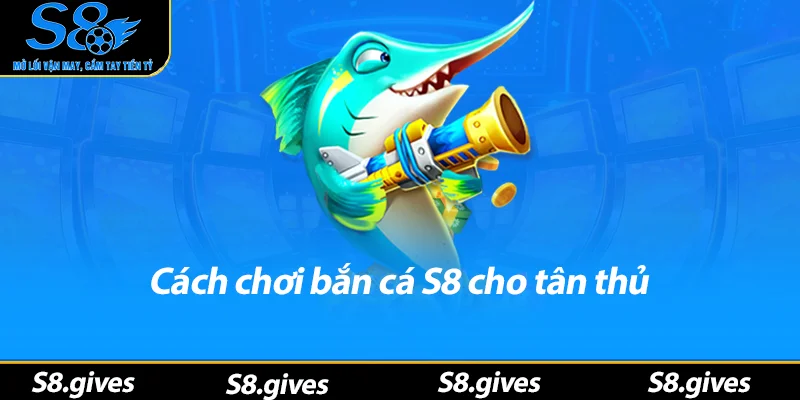 Cách chơi bắn cá S8 cho tân thủ